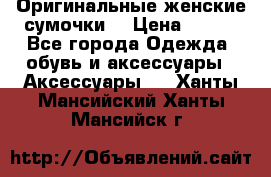 Оригинальные женские сумочки  › Цена ­ 250 - Все города Одежда, обувь и аксессуары » Аксессуары   . Ханты-Мансийский,Ханты-Мансийск г.